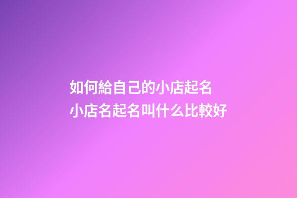 如何給自己的小店起名 小店名起名叫什么比較好-第1張-店鋪起名-玄機派